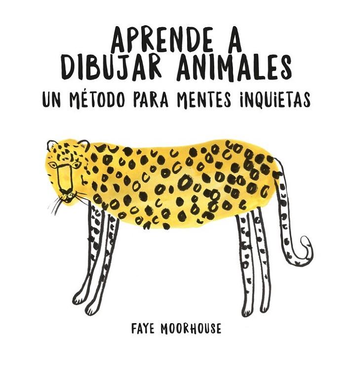 APRENDE A DIBUJAR ANIMALES: UN MÉTODO PARA MENTES INQUIETAS | 9788401021046 | MOORHOUSE, FAYE