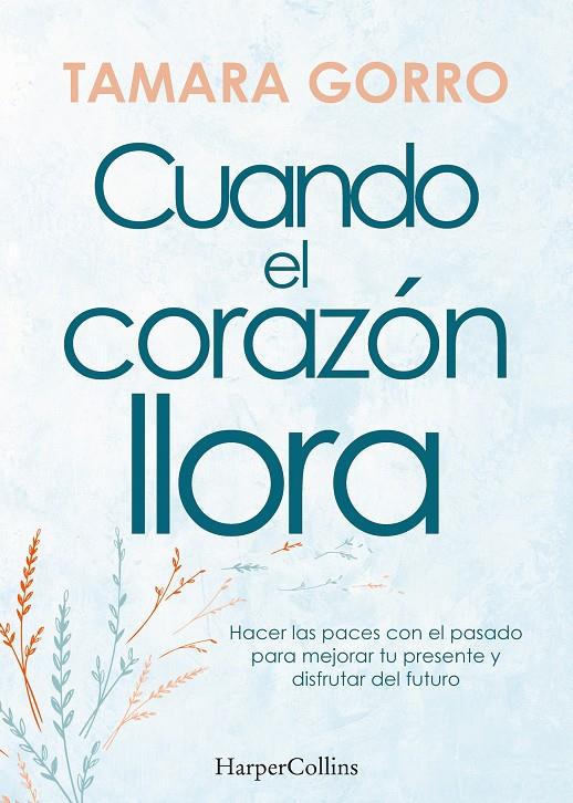 CUANDO EL CORAZÓN LLORA. HACER LAS PACES CON EL PASADO PARA MEJORAR TU PRESENTE | 9788491397359 | GORRO, TAMARA