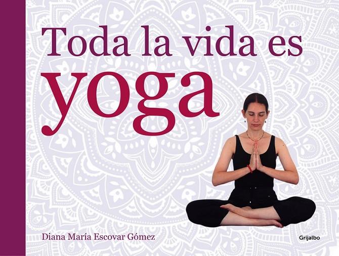 TODA LA VIDA ES YOGA | 9788416220052 | ESCOVAR,DIANA MARIA