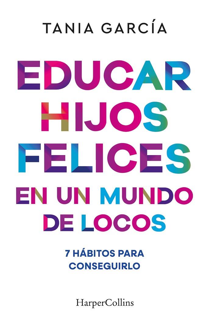 EDUCAR HIJOS FELICES EN UN MUNDO DE LOCOS | 9788410641051 | GARCÍA, TANIA